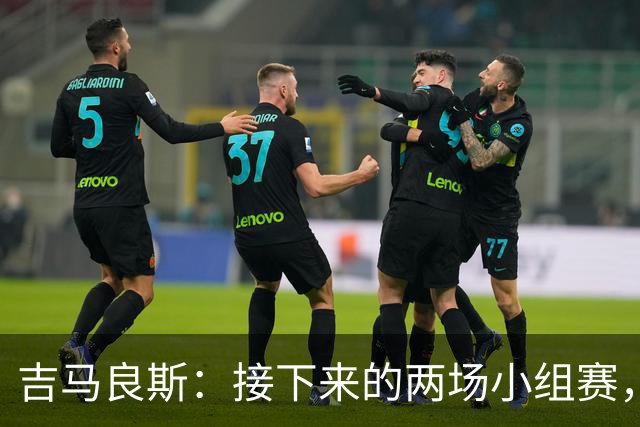 吉马良斯：接下来的两场小组赛，巴西队必须全部拿下