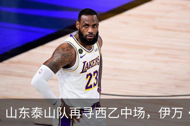 山东泰山队再寻西乙中场，伊万·莫兰特能否打破洛佩斯的魔咒？
