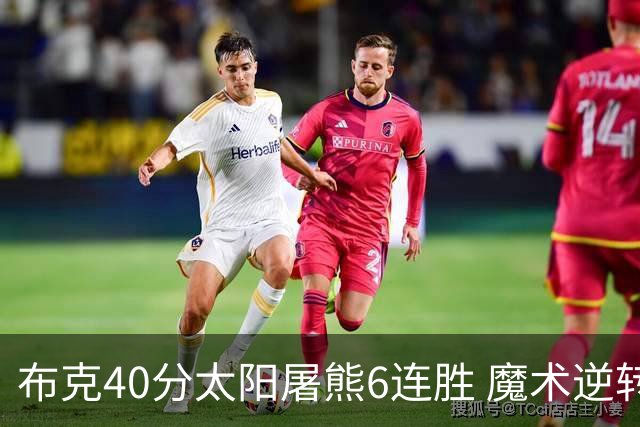 布克40分太阳屠熊6连胜 魔术逆转绿军6连胜
