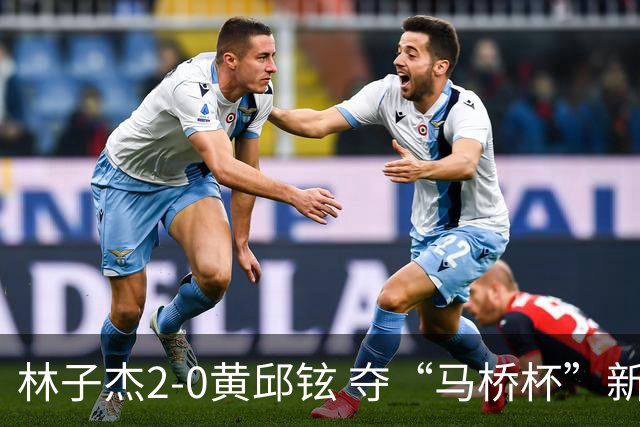 林子杰2-0黄邱铉 夺“马桥杯”新人王赛冠军