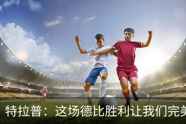 特拉普：这场德比胜利让我们完美收官，并且很有动力去迎接下赛季