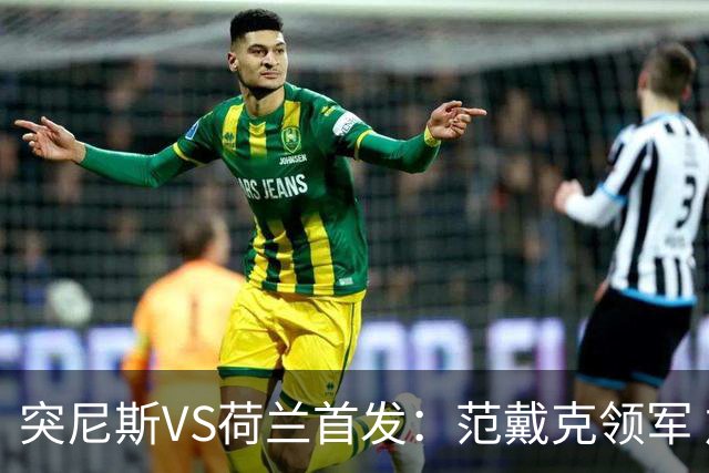 突尼斯VS荷兰首发：范戴克领军 加克波马伦配布罗比