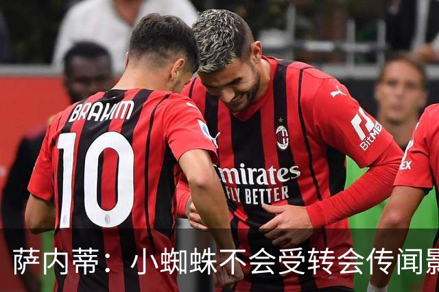 萨内蒂：小蜘蛛不会受转会传闻影响 帕斯可能成为阿根廷关键球员